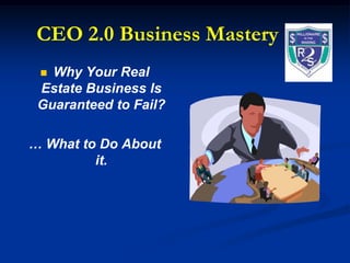 CEO 2.0 Business Mastery Why Your Real Estate Business Is Guaranteed to Fail?  … What to Do About it. 