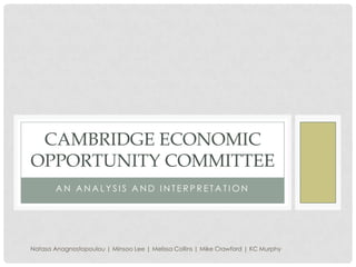An analysis and interpretation Cambridge economic opportunity committee NatasaAnagnostopoulou | Minsoo Lee | Melissa Collins | Mike Crawford | KC Murphy 