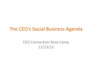 The CEO’s Social Business Agenda
CEO Connection Boot Camp
11/13/12

 