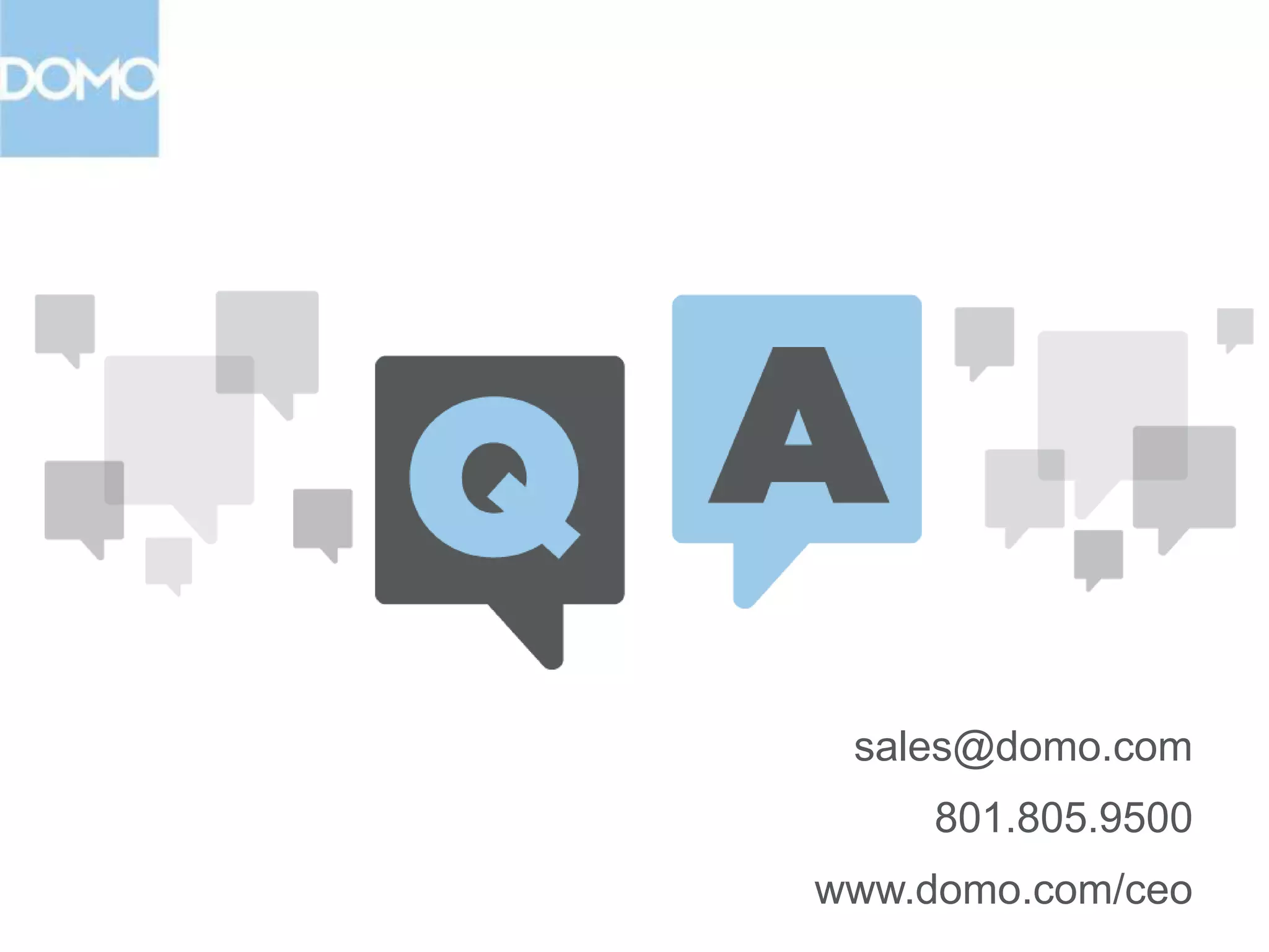 The Domo Solution

Contact our team. See Domo in action.

www.domo.com/ceo
sales@domo.com
801.805.9500

 