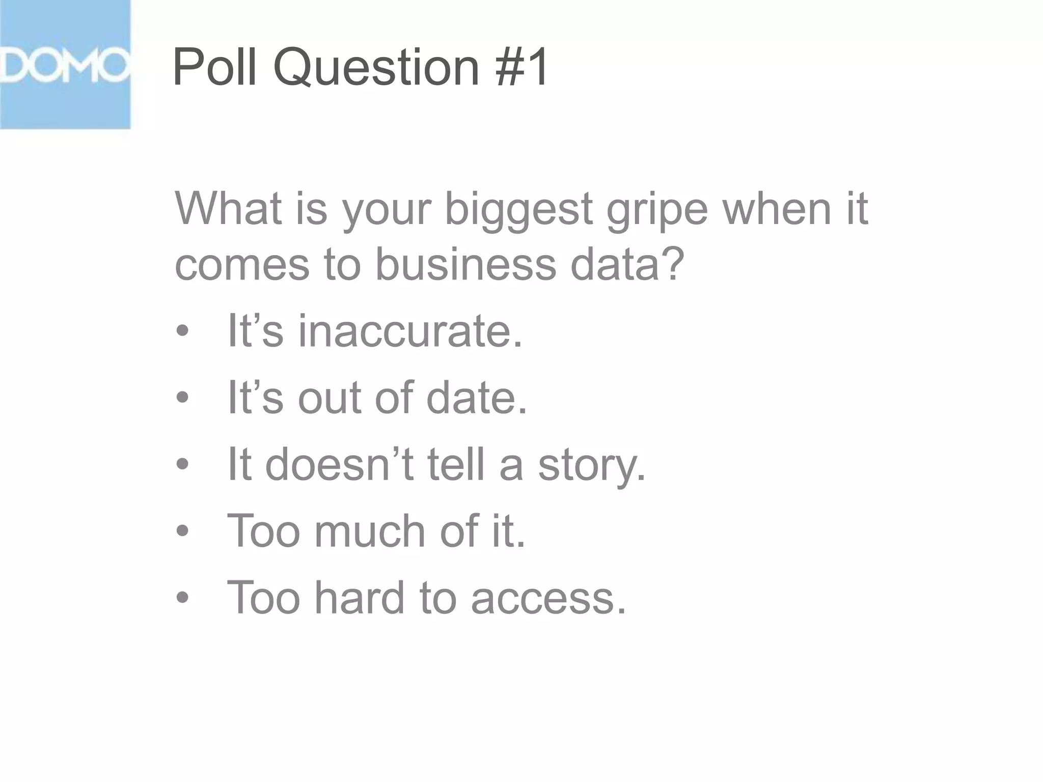 Poll Question #1
What is your biggest gripe when it
comes to business data?
• It’s inaccurate.
• It’s out of date.
• It doesn’t tell a story.
• Too much of it.
• Too hard to access.

 