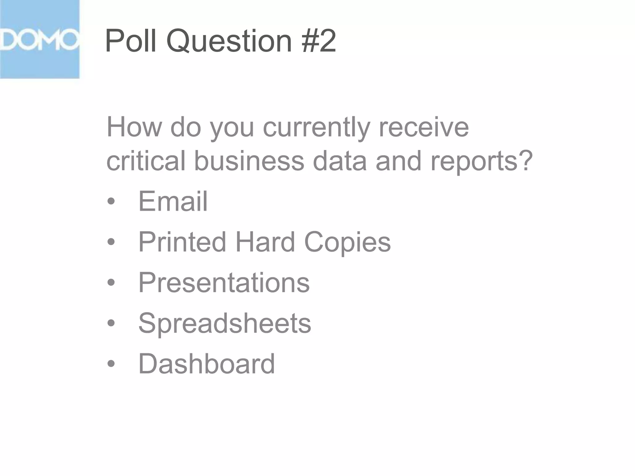 Poll Question #2
How do you currently receive
critical business data and reports?
• Email
• Printed Hard Copies
• Presentations
• Spreadsheets
• Dashboard

 