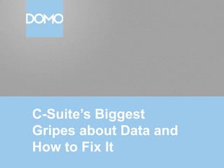 C-Suite’s Biggest
Gripes about Data and
How to Fix It

 