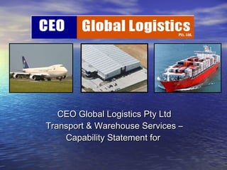 CEO Global Logistics Pty Ltd Transport & Warehouse Services – Capability Statement for  