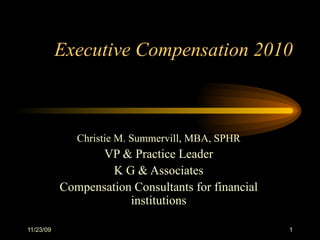 Executive Compensation 2010 Christie M. Summervill, MBA, SPHR VP & Practice Leader K G & Associates Compensation Consultants for financial institutions 