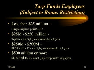Tarp Funds Employees  (Subject to Bonus Restriction)   Less than $25 million –   Single highest paid CEO $25M - $250 million - Top five most highly compensated employees $250M - $500M –   SEOS and the 15 most highly compensated employees $500 million or more SEOS  and t he 25 most highly compensated employees 