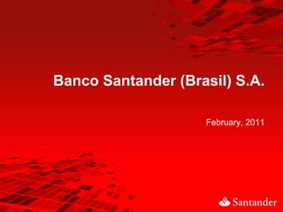 Banco Santander (Brasil) S.A.

                    February, 2011
 