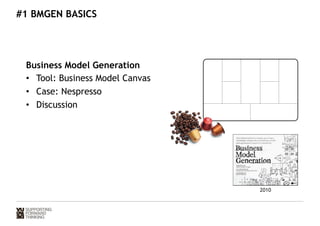 #1 BMGEN BASICS 
Business Model Generation 
• Tool: Business Model Canvas 
• Case: Nespresso 
• Discussion 
2010 
 