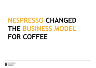 NESPRESSO CHANGED 
THE BUSINESS MODEL 
FOR COFFEE 
 