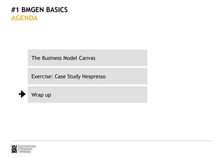 #1 BMGEN BASICS 
AGENDA 
The Business Model Canvas 
Exercise: Case Study Nespresso 
Wrap up 
 