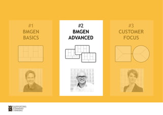 #2 
BMGEN 
ADVANCED 
#3 
CUSTOMER 
FOCUS 
#1 
BMGEN 
BASICS 
 