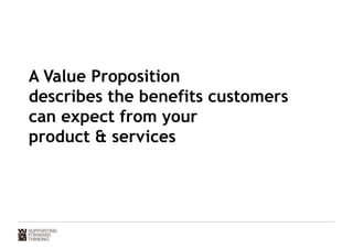 A Value Proposition 
describes the benefits customers 
can expect from your 
product  services 
 
