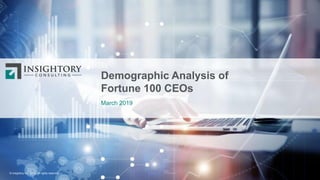 Demographic Analysis of
Fortune 100 CEOs
March 2019
© Insightory Inc. 2019. All rights reserved.
 
