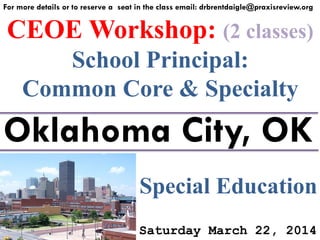 For more details or to reserve a seat in the class email: drbrentdaigle@praxisreview.org

CEOE Workshop: (2 classes)
School Principal:
Common Core & Specialty

Oklahoma City, OK
Special Education
Saturday March 22, 2014

 