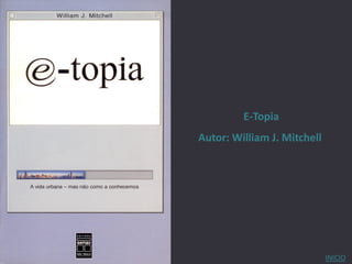 E-Topia
Autor: William J. Mitchell




                             INICIO
 