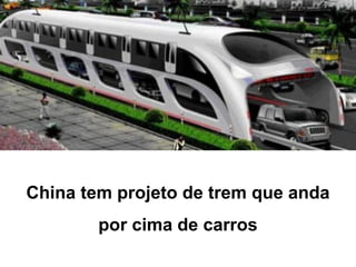 China tem projeto de trem que anda
        por cima de carros
 