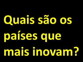 Quais são os
países que
mais inovam?
 