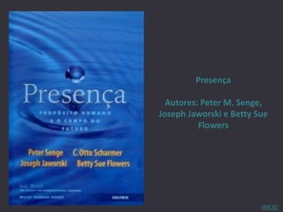 Presença

  Autores: Peter M. Senge,
Joseph Jaworski e Betty Sue
          Flowers




                         INICIO
 