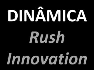 DINÂMICA
   Rush
Innovation
 