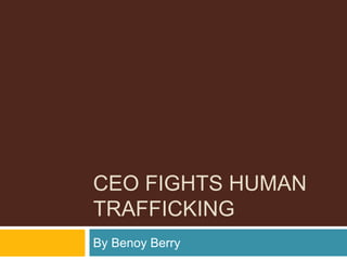 CEO FIGHTS HUMAN
TRAFFICKING
By Benoy Berry
 