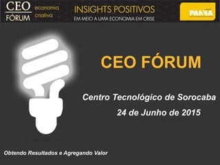 CEO FÓRUM
Centro Tecnológico de Sorocaba
24 de Junho de 2015
Obtendo Resultados e Agregando Valor
 