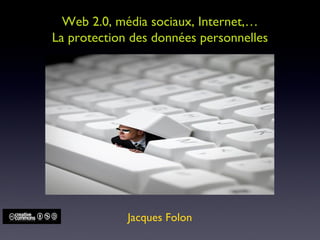 Web 2.0, média sociaux, Internet,… La protection des données personnelles Jacques Folon 