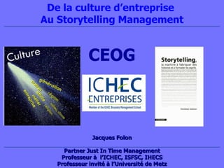Jacque s Folon Partner Just In Time Management Professeur à  l’ICHEC, ISFSC, IHECS Professeur invité à l’Université de Metz De la culture d’entreprise  Au Storytelling Management CEOG 