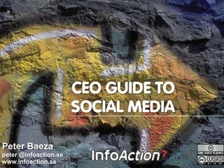 Peter Baeza
peter @infoaction.se
www.infoaction.se
CEO GUIDE TO
SOCIAL MEDIA
 