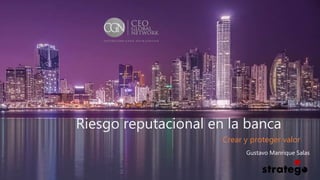 Riesgo reputacional en la banca
Crear y proteger valor
Gustavo Manrique Salas
 