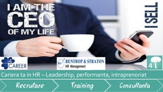 Cariera ta in HR – Leadership, performanta, intraprenoriat
Recrutare Training Consultanta
 