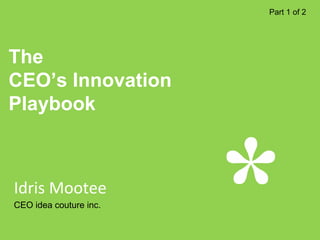 Part 1 of 2




The
CEO’s Innovation
Playbook



Idris Mootee
CEO idea couture inc.

 1