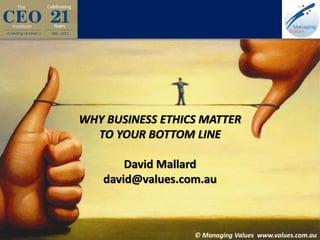 WHY BUSINESS ETHICS MATTER
TO YOUR BOTTOM LINE
David Mallard
david@values.com.au

© Managing Values www.values.com.au

© Managing Values www.values.com.au

 