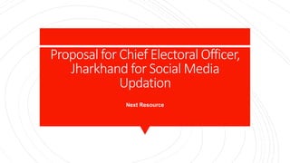 Proposal for Chief Electoral Officer,
Jharkhand for Social Media
Updation
Next Resource
 