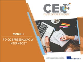 This programme has been funded with
support from the European Commission
MODUŁ 1
PO CO SPRZEDAWAĆ W
INTERNECIE?
 