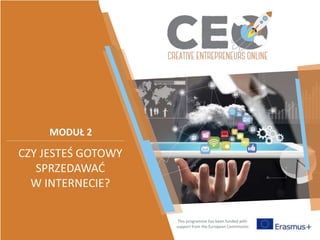 This programme has been funded with
support from the European Commission
MODUŁ 2
CZY JESTEŚ GOTOWY
SPRZEDAWAĆ
W INTERNECIE?
 