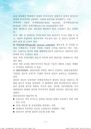 APCPCWM_4828539:WP_0000001WP_0000001




                                       공정 과정에서 역내에서 발생한 부가가치가 전체가치 중에서 일정수준
                                       이상의 부가가치를 창출하는 나라에 원산지를 인정해주는 기준.
                                       부가가치     기준은   공제법(build-down   method),   집적법(build-up
                                       method) 그리고 순원가법(net-cost method)등이 있다.
                                       장점: 협정문이 간단, 명료하여 협상하기 용이. 규정하기 쉽고 간편하
                                       다.
                                       단점: 제품 및 원재료의 가격등락에 따라 원산지가 수시로 변할 수 있
                                       고, 계산이 복잡하며, 원가조작의 가능성이 있는 등 원산지 결정에 이
                                       견이 발생 될 소지가 있다.
                                       ③ 주요공정기준(specific process criterion): 제조공정 중 특정한 공
                                       정을 수행하거나 특정한 부품을 사용한 국가를 원산지로 하는 기준.
                                       이는 우회수입 방지를 위해 세번변경기준과 보완적으로 사용되며 섬유
                                       분야에 주로 규정하고 있다.
                                       장점: 특정 공정수행이 있는지 여부에 따라 원산지를 결정하므로 객관
                                       성은 확보
                                       단점: 생산 공정을 왜곡시키거나 새로운 기술의 개발과 도입을 저해하
                                       는 부작용을 발생시킬 수 있음.
                                       ※ 충분가공원칙: 생산과정에 역외산 재료가 투입되는 불완전생산품은
                                       “충분한 정도의 공정”을 수행한 경우만 원산지 물품으로 인정한다는
                                       원칙.
                                       충분한 정도의 공정이란? 비원산지재료가 완전히 새로운 상품으로 변
                                       형될 정도의 공정을 의미하며, 각 협정에서 정한 품목별기준과 일반기
                                       준을 충족한 경우를 말한다. 비교적 단순, 경미한 가공작업만을 거쳐
                                       세번변경이 발생한 경우와 부가가치가 발생한 경우에는 원산지를 불인
                                       정한다.
                                       불인정공정의 대표적인 예
                                       l 운송이나 저장 목적으로 물품을 양호한 상태로 보존하기 위한 작업
                                            또는 공정
                                       l 포장, 재포장 및 포장상태를 변경하는 작업
                                       l 완제품의 부분품을 단순히 조립하거나 분해하는 작업
                                       l 원산지가 상이한 물품의 단순한 혼합 작업



                                                              - 4 -



11.188 / 1cf5160b-268 / 2012-10-23 11:08:18 / 23533 / 779                          소중한 고객정보 지킴이, 바로 당신 입니다!
 