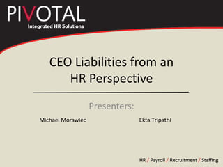 Presenters: Michael Morawiec Ekta Tripathi CEO Liabilities from an HR Perspective 