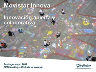 Movistar Innova
Innovación abierta y
colaborativa




Santiago, mayo 2011
CEO Meeting – Club de Innovación
                                   0
 