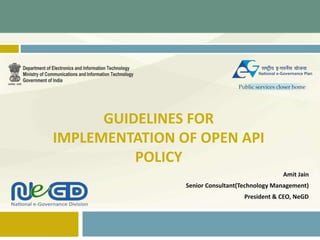 GUIDELINES FOR
IMPLEMENTATION OF OPEN API
POLICY
Amit Jain
Senior Consultant(Technology Management)
President & CEO, NeGD
 