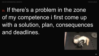 /23
If there’s a problem in the zone
of my competence i first come up
with a solution, plan, consequences
and deadlines.
CEO OF EXPONENTIAL GROWTH THECEO.NEWS
21.
 
