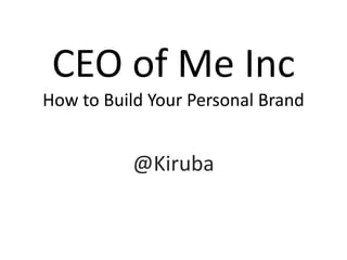 CEO of Me Inc
How to Build Your Personal Brand


           @Kiruba
 