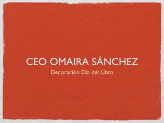 CEO OMAIRA SÁNCHEZ
   Decoración Día del Libro
 