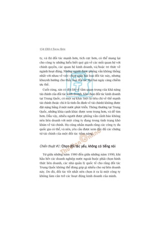 154 CEO ÚÃ TRUNG QUÖËC
ty, vaâ (b) àöëi taác maånh hún, tñch cûåc hún, coá thïí mang laåi
cho cöng ty nhûäng hiïíu biïët quyá giaá vïì caác möëi quan hïå vúái
chñnh quyïìn, caác quan hïå kinh doanh, vaâ/hoùåc tri thûác vïì
ngaânh hoaåt àöång. Nhûäng ngûúâi àûúåc phoãng vêën khöng thöëng
nhêët vúái nhau vïì viïåc choån giûäa hai loaåi àöëi taác naây, nhûng
khuynh hûúáng cho thêëy loaåi àöëi taác thûá hai ngaây caâng chiïëm
ûu thïë.
Cuöëi cuâng, xin coá àöi lúâi vïì têìm quan troång cuãa khaã nùng
taâi chñnh cuãa àöëi taác kinh doanh. Khi choån àöëi taác kinh doanh
taåi Trung Quöëc, coá möåt sûå khaác biïåt laâ tiïu chñ vïì thïë maånh
taâi chñnh (hoùåc chñ ñt laâ tñnh öín àõnh vïì taâi chñnh) khöng àûúåc
àùåt nùång bùçng úã möåt nûúác phaát triïín. Thöng thûúâng taåi Trung
Quöëc, nhûäng khña caånh khaác àûúåc xem troång hún, vaâ dïî tòm
hún. Dêîu vêåy, nhiïìu ngûúâi àûúåc phoãng vêën caãnh baáo khöng
nïn liïn doanh vúái möåt cöng ty àang trong tònh traång khoá
khùn vïì taâi chñnh. Hoå cuäng nhêën maånh rùçng caác cöng ty àa
quöëc gia coá thïí, vaâ nïn, yïu cêìu àûúåc xem àêìy àuã caác chûáng
tûâ taâi chñnh cuãa möåt àöëi taác tiïìm nùng.
Chiïën thuêåt #1: Choån àöëi taác yïëuChoån àöëi taác yïëuChoån àöëi taác yïëuChoån àöëi taác yïëuChoån àöëi taác yïëu, khöng coá tiïëng noáikhöng coá tiïëng noáikhöng coá tiïëng noáikhöng coá tiïëng noáikhöng coá tiïëng noái
Tûâ giûäa nhûäng nùm 1980 àïën giûäa nhûäng nùm 1990, khi
hêìu hïët caác doanh nghiïåp nûúác ngoaâi buöåc phaãi choån hònh
thûác liïn doanh, caác nhaâ quaãn lyá quöëc tïë cho rùçng àöëi taác
Trung Quöëc khöng thïí àoáng goáp gò nhiïìu cho sûå liïn doanh
naây. Do àoá, àöëi taác töët nhêët nïn choån ñt ra laâ möåt cöng ty
khöng laâm caãn trúã caác hoaåt àöång kinh doanh cuãa mònh.
 