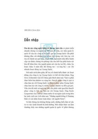 188 CEO ÚÃ TRUNG QUÖËC
Dêîn nhêåpDêîn nhêåpDêîn nhêåpDêîn nhêåpDêîn nhêåp
Cho duâ caác cöng nghïå thöng tin liïn laåc toaân cêìuCho duâ caác cöng nghïå thöng tin liïn laåc toaân cêìuCho duâ caác cöng nghïå thöng tin liïn laåc toaân cêìuCho duâ caác cöng nghïå thöng tin liïn laåc toaân cêìuCho duâ caác cöng nghïå thöng tin liïn laåc toaân cêìu coá phaát triïín
nhanh choáng vaâ maånh meä thïë naâo ài nûäa, caác nhaâ quaãn lyá
quöëc tïë cuãa caác cöng ty àa quöëc gia taåi Trung Quöëc vêîn phaãi
àûúng àêìu vúái nhûäng khoá khùn lúán trong viïåc liïn laåc vúái
truå súã chñnh taåi quï nhaâ. Thûåc chêët, hai mûúi nhaâ àiïìu haânh
cêëp cao àûúåc chuáng töi phoãng vêën cho biïët hoå phaãi luön vêåt
löån àïí àaãm baão cho ngûúâi giaám saát cuãa hoå taåi Myä, chêu Êu
hoùåc chêu AÁ nùæm àêìy àuã thöng tin – vaâ uãng höå – caác chñ
nhaánh hoaåt àöång taåi Trung Quöëc.
Noái möåt caách àún giaãn, àïí truå súã chñnh hiïíu àûúåc caác hoaåt
àöång cuãa cöng ty taåi Trung Quöëc coá thïí rêët khoá khùn. Öng
Steve Schneider cuãa GE China giaãi thñch nhû sau: “Quñ võ phaãi
thûåc hiïån hai nhiïåm vuå cuâng luác: thuyïët phuåc cöng ty quñ võ
chõu laâm ùn vúái Trung Quöëc vaâ thuyïët phuåc phña Trung Quöëc
chõu laâm ùn vúái cöng ty mònh. Caã hai nhiïåm vuå àïìu gai goác.
Vêîn coân àoá möåt sûå ngúâ vûåc lúán cêìn phaãi vûúåt qua khi thuyïët
phuåc cöng ty bùæt tay laâm ùn vúái Trung Quöëc. Öng Paolo
Gasparrini cuãa L’Oreáal China miïu taã sûå ngùn caách trong liïn
laåc möåt caách suác tñch nhû sau: “Nhûäng ngûúâi [söëng úã Thûúång
Haãi] coá caái nhòn hoaân toaân khaác vúái ngûúâi Paris”.
Vaâ khi thöng tin khöng thöng suöët, nhûäng hiïíu lêìm seä xaãy
ra vaâ viïåc kinh doanh bõ aãnh hûúãng. Möåt nhêån thûác sai lêìm
thûúâng thêëy maâ nhûäng ngûúâi quaãn lyá quöëc tïë phaãi àûúng
 