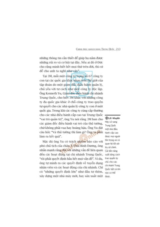 CHINH PHUÅC KHAÁCH HAÂNG TRUNG QUÖËC 213
nhûäng thöng tin cêìn thiïët àïí giuáp hoå nùæm àûúåc
nhûäng ruãi ro vaâ cú höåi taåi àêy. Nïëu ai àoá úã Àûác
cho rùçng mònh biïët hïët moåi thûá trïn àúâi, thò cûá
àïí cho anh ta nghô nhû vêåy”.
Taåi 3M, möîi möåt cöng ty trong söë 67 cöng ty
con taåi caác quöëc gia khaác nhau trïn thïë giúái cuãa
têåp àoaân do möåt giaám àöëc àiïìu haânh quaãn lyá,
chuã yïëu vúái tû caách nhû möåt cöng ty àöåc lêåp.
Öng Kenneth Yu, Giaám àöëc àiïìu haânh chi nhaánh
Trung Quöëc, cho biïët 3M khaác vúái nhûäng cöng
ty àa quöëc gia khaác úã chöî cöng ty trao quyïìn
tûå quyïët cho caác nhaâ quaãn lyá cöng ty con úã möåt
quöëc gia. Trong khi caác cöng ty cuâng cêëp thûúâng
cho caác nhaâ àiïìu haânh cêëp cao taåi Trung Quöëc
“vai troâ quaãn trõ”, öng Yu noái rùçng 3M ban cho
caác giaám àöëc àiïìu haânh vai troâ cuãa thuã tûúáng,
chûá khöng phaãi vua hay hoaâng hêåu. Öng Yu àùåt
cêu hoãi: “Vaâ thuã tûúáng thò laâm gò? Öng ta phaãi
laâm ra kïët quaã”.
Mùåc duâ öng Yu coá traách nhiïåm baáo caáo vúái
phoá chuã tõch cuãa chêu AÁ-Thaái Bònh Dûúng, öng
nhêën maånh rùçng àöëi vúái nhûäng vêën àïì liïn quan
àïën caác hoaåt àöång taåi chi nhaánh Trung Quöëc,
“töi phaãi quyïët àõnh hêìu hïët moåi vêën àïì”. Vñ duå,
öng tûå mònh ra caác quyïët àõnh vïì tuyïín duång
nhên viïn vaâ caác hoaåt àöång cuãa chi nhaánh. Chó
coá “nhûäng quyïët àõnh lúán” nhû àêìu tû thïm,
xêy dûång möåt nhaâ maáy múái, hay saãn xuêët möåt
Lúâi khuyïnLúâi khuyïnLúâi khuyïnLúâi khuyïnLúâi khuyïn
Haäy cûã sang
Trung Quöëc
möåt nhaâ àiïìu
haânh cêëp cao
àûúåc moåi ngûúâi
tön troång vaâ coá
quan hïå töët vúái
truå súã chñnh.
Caãi tiïën nùng
suêët bùçng caách
trao quyïìn tûå
chuã cho caác
chi nhaánh Trung
Quöëc bêët cûá khi
naâo coá thïí
àûúåc.
 