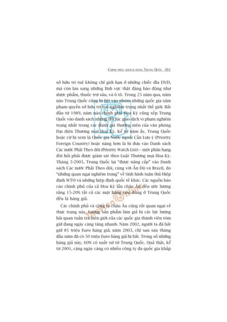 CHINH PHUÅC KHAÁCH HAÂNG TRUNG QUÖËC 261
súã hûäu trñ tuïå khöng chó giúái haån úã nhûäng chiïëc àôa DVD,
maâ coân lan sang nhûäng lônh vûåc thêåt àaáng baáo àöång nhû
dûúåc phêím, thuöëc trûâ sêu, vaâ ö tö. Trong 25 nùm qua, nùm
naâo Trung Quöëc cuäng bõ liïåt vaâo nhoám nhûäng quöëc gia xêm
phaåm quyïìn súã hûäu trñ tuïå nghiïm troång nhêët thïë giúái. Bùæt
àêìu tûâ 1989, nùm naâo chñnh phuã Hoa Kyâ cuäng xïëp Trung
Quöëc vaâo danh saách nhûäng àöëi taác giao dõch vi phaåm nghiïm
troång nhêët trong caác àaánh giaá thûúâng niïn cuãa vùn phoâng
Àaåi diïån Thûúng maåi Hoa Kyâ. Kïí tûâ nùm êëy, Trung Quöëc
hoùåc cûá bõ xem laâ Quöëc gia Nûúác ngoaâi Cêìn Lûu yá (Priority
Foreign Country) hoùåc nùång hún laâ bõ àûa vaâo Danh saách
Caác nûúác Phaãi Theo doäi (Priority Watch List) – möåt phên haång
àoâi hoãi phaãi àûúåc giaám saát theo Luêåt Thûúng maåi Hoa Kyâ.
Thaáng 5-2005, Trung Quöëc laåi “àûúåc nêng cêëp” vaâo Danh
saách Caác nûúác Phaãi Theo doäi, cuâng vúái ÊËn Àöå vaâ Brazil, do
“nhûäng quan ngaåi nghiïm troång” vïì tònh hònh tuên thuã Hiïåp
àõnh WTO vaâ nhûäng hiïåp àõnh quöëc tïë khaác. Caác nguöìn baáo
caáo chñnh phuã cuãa caã Hoa Kyâ lêîn chêu Êu àïìu ûúác lûúång
rùçng 15-20% têët caã caác mùåt haâng tiïu duâng úã Trung Quöëc
àïìu laâ haâng giaã.
Caác chñnh phuã vaâ cöng ty chêu Êu cuäng rêët quan ngaåi vïì
thûåc traång naây. Lûúång saãn phêím laâm giaã bõ caác lûåc lûúång
haãi quan tuêìn tra biïn giúái cuãa caác quöëc gia thaânh viïn toám
giûä àang ngaây caâng tùng nhanh. Nùm 2002, ngûúâi ta àaä bùæt
giûä 85 triïåu Euro haâng giaã; nùm 2003, chó sau saáu thaáng
àêìu nùm àaä coá 50 triïåu Euro haâng giaã bõ bùæt. Trong söë nhûäng
haâng giaã naây, 60% coá xuêët xûá tûâ Trung Quöëc. Quaã thêåt, kïí
tûâ 2001, caâng ngaây caâng coá nhiïìu cöng ty àa quöëc gia khùæp
 
