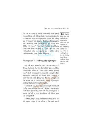 CHINH PHUÅC KHAÁCH HAÂNG TRUNG QUÖËC 301
chó coá 30 cöng ty àaä àïì ra nhûäng biïån phaáp
chöëng haâng giaã, haâng nhaái úã qui mö toaân cêìu
vaâ àaä daânh riïng nhûäng nguöìn lûåc cuå thïí, trong
khi 40 cöng ty noái rùçng hoå àaä daânh nhûäng nguöìn
lûåc cho cöng cuöåc chöëng haâng giaã, haâng nhaái
úã khu vûåc chêu AÁ-Thaái Bònh Dûúng. Öng Chang
cuäng thuác giuåc caác cöng ty thaânh viïn haäy tùng
cûúâng hún nûäa caác nguöìn lûåc vïì nhên sûå vaâ
taâi chñnh cho cuöåc chiïën àêëu naây.
Phûúng caách 4: Têåp trung vaâo ngùn ngûâaTêåp trung vaâo ngùn ngûâaTêåp trung vaâo ngùn ngûâaTêåp trung vaâo ngùn ngûâaTêåp trung vaâo ngùn ngûâa
Möåt àïì nghõ nûäa cuãa QBPC laâ caác cöng ty úã
Trung Quöëc àaä chuyïín chiïën lûúåc quyïìn súã hûäu
trñ tuïå cuãa mònh tûâ “chûäa chaáy” sang “phoâng
chaáy”. Jack Chang chó ra rùçng bùæt vaâ ngùn chùån
nhûäng keã laâm haâng giaã, haâng nhaái caá nhên laâ
möåt viïåc rêët khoá. Thay vaâo àoá, caác cöng ty coá
thïí seä coá lúåi tûâ chuyïån têåp trung ngùn ngûâa
nhûäng vi phaåm trong tûúng lai.
Trûúác hïët, öng thuác giuåc caác cöng ty tiïën haânh
“kiïím toaán súã hûäu trñ tuïå”. Nhiïìu cöng ty coân
chûa thêëy roä nhûäng lônh vûåc hay maãng naâo laâ
hoå coá thïí dïî bõ boån laâm haâng giaã, haâng nhaái
têën cöng nhêët.
Thûá hai, öng Chang nhêën maånh rùçng àiïìu hïët
sûác quan troång laâ caác cöng ty àa quöëc gia úã
Lúâi khuyïnLúâi khuyïnLúâi khuyïnLúâi khuyïnLúâi khuyïn
Daânh riïng möåt
nguöìn lûåc vaâ
nhên sûå cho
cöng cuöåc baão
vïå quyïìn súã
hûäu trñ tuïå trong
nöåi böå. Giaáo
duåc yá thûác vaâ
sûå àöìng loâng
uãng höå vúái cöng
cuöåc baão vïå
quyïìn súã hûäu trñ
tuïå trong khùæp
cöng ty.
 