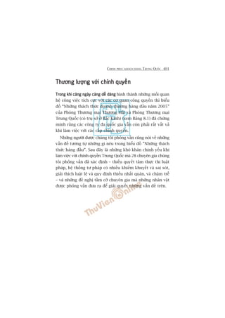 CHINH PHUÅC KHAÁCH HAÂNG TRUNG QUÖËC 401
Thûúng lûúång vúái chñnh quyïìnThûúng lûúång vúái chñnh quyïìnThûúng lûúång vúái chñnh quyïìnThûúng lûúång vúái chñnh quyïìnThûúng lûúång vúái chñnh quyïìn
Trong khi caâng ngaây caâng dïî daângTrong khi caâng ngaây caâng dïî daângTrong khi caâng ngaây caâng dïî daângTrong khi caâng ngaây caâng dïî daângTrong khi caâng ngaây caâng dïî daâng hònh thaânh nhûäng möëi quan
hïå cöng viïåc tñch cûåc vúái caác cú quan cöng quyïìn thò biïíu
àöì “Nhûäng thaách thûác doanh thûúng haâng àêìu nùm 2005”
cuãa Phoâng Thûúng maåi Thûúång Haãi vaâ Phoâng Thûúng maåi
Trung Quöëc (coá truå súã úã Bùæc Kinh) (xem Baãng 8.1) àaä chûáng
minh rùçng caác cöng ty àa quöëc gia vêîn coân phaãi rêët vêët vaã
khi laâm viïåc vúái caác cêëp chñnh quyïìn.
Nhûäng ngûúâi àûúåc chuáng töi phoãng vêën cuäng noái vïì nhûäng
vêën àïì tûúng tûå nhûäng gò nïu trong biïíu àöì “Nhûäng thaách
thûác haâng àêìu”. Sau àêy laâ nhûäng khoá khùn chñnh yïëu khi
laâm viïåc vúái chñnh quyïìn Trung Quöëc maâ 28 chuyïn gia chuáng
töi phoãng vêën àaä xaác àõnh – thiïëu quyïët têm thûåc thi luêåt
phaáp, hïå thöëng tû phaáp coá nhiïìu khiïëm khuyïët vaâ sai soát,
giaãi thñch luêåt lïå vaâ quy àõnh thiïëu nhêët quaán, vaâ chêåm trïî
– vaâ nhûäng àïì nghõ têìm cúä chuyïn gia maâ nhûäng nhên vêåt
àûúåc phoãng vêën àûa ra àïí giaãi quyïët nhûäng vêën àïì trïn.
 