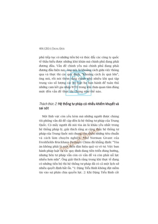 404 CEO ÚÃ TRUNG QUÖËC
phuã tiïëp tuåc coá nhûäng tiïën böå vaâ thuác àêíy caác cöng ty quöëc
tïë thêëu hiïíu àûúåc nhûäng khoá khùn maâ chñnh phuã àang phaãi
àûúng àêìu. Vêën àïì chñnh yïëu maâ chñnh phuã àang phaãi
àûúng àêìu hiïån nay, öng noái, laâ khoaãng caách giûäa viïåc thöng
qua vaâ thûåc thi caác quy àõnh. “Khoaãng caách êëy quaá lúán”,
öng noái, röìi noái thïm rùçng chñnh phuã nhiïìu khi quaá têåp
trung vaâo söë lûúång caác böå luêåt hoå ban haânh àïí tuên thuã
nhûäng cam kïët gia nhêåp WTO trong khi chûa quan têm àuáng
mûác àïën vêën àïì thûåc thi chuáng nhû thïë naâo.
Thaách thûác 2: Hïå thöëng tû phaáp coá nhiïìu khiïëm khuyïët vaâHïå thöëng tû phaáp coá nhiïìu khiïëm khuyïët vaâHïå thöëng tû phaáp coá nhiïìu khiïëm khuyïët vaâHïå thöëng tû phaáp coá nhiïìu khiïëm khuyïët vaâHïå thöëng tû phaáp coá nhiïìu khiïëm khuyïët vaâ
sai soátsai soátsai soátsai soátsai soát
Möåt lônh vûåc coân yïëu keám maâ nhûäng ngûúâi àûúåc chuáng
töi phoãng vêën àaä àïì cêåp àïën laâ hïå thöëng tû phaáp cuãa Trung
Quöëc. Coá mêëy ngûúâi àaä noái toâa aán laâ khêu yïëu nhêët trong
hïå thöëng phaáp lyá, giaãi thñch rùçng ai cuäng thêëy hïå thöëng tû
phaáp cuãa Trung Quöëc noái chung coân thiïëu nhûäng tiïu chuêín
vaâ caách laâm chuyïn nghiïåp. Nhû Norman Givant cuãa
Freshfields Bruckhaus Deringer China àaä khùèng àõnh: “Toâa
aán khöng phaãi laâ möåt diïîn àaân hiïåu quaã vaâ vö tû. Viïåc ban
haânh phaáp luêåt vaâ caác quy àõnh àang tiïën triïín àuáng hûúáng,
nhûng bïn tû phaáp vêîn coân coá vêën àïì vaâ coân phaãi nöî lûåc
nhiïìu hún nûäa”. Öng giaãi thñch rùçng trong khi thûåc tïë àang
coá nhûäng tiïën böå thò hïå thöëng tû phaáp àaä coá caã möåt lõch sûã
nhiïìu quyïët àõnh bêët öín. “1: Àùång Tiïíu Bònh khöng àùåt niïìm
tin vaâo sûå phên chia quyïìn lûåc. 2: Khi Àùång Tiïíu Bònh cùæt
 