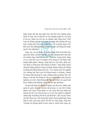 CHINH PHUÅC KHAÁCH HAÂNG TRUNG QUÖËC 405
giaãm quên àöåi thò öng phaãi tòm chöî laâm cho nhûäng quên
nhên vïì hûu, thïë laâ öng böë trñ cho nhûäng ngûúâi êëy vaâo laâm
úã toâa aán. Nhên sûå cuãa toâa aán nhûäng nùm thêåp niïn 1980
toaân laâ nhûäng ngûúâi xuêët thên tûâ quên àöåi, khöng hïì qua
möåt trûúâng lúáp hay kinh nghiïåm gò vïì tû phaáp ngoaâi viïåc
biïët tuên thuã nhûäng àûúâng hûúáng chó àaåo cuãa Àaãng böå chñnh
quyïìn àõa phûúng”.
Ngaây nay, toâa aán àang coá nhûäng àöång thaái ruä boã búát möåt
quaá khûá thiïëu chuyïn nghiïåp nhû thïë, nhûng diïîn tiïën haäy
coân chêåm chaåp. Öng Givant noái: “Hiïån nay Trung Quöëc àang
coá caác viïån àaâo taåo vïì tû phaáp vaâ hoå àang cöë caãi thiïån chêët
lûúång thêím phaán. Nhûng, cuäng nhû caác viïåc khaác, àiïìu naây
cêìn phaãi coá thúâi gian múái thaânh sûå àûúåc”. Öng nhêën maånh
rùçng hïå thöëng phaáp lyá àang caãi thiïån nhanh choáng; hïå thöëng
tû phaáp thò khöng bùçng nhû vêåy. “Caác thanh niïn töët nghiïåp
caác trûúâng luêåt hiïån nay rêët thöng minh vaâ thoaáng. Tûúng
lai àang thêëp thoaáng hi voång. Nhûng phña tû phaáp vêîn coân
àang coá vêën àïì. Hïå thöëng êëy vêîn coân chûa hoaân toaân chuyïn
nghiïåp; noá chùæc chùæn khöng àöåc lêåp taách khoãi caác quyïìn lúåi
hoùåc nhûäng aãnh hûúãng chñnh trõ cuãa àõa phûúng”.
Trong tònh hònh hïå thöëng tû phaáp coân nhû vêåy, nhiïìu nhaâ
quaãn lyá quöëc tïë xem chuyïån àem nhau ra toâa chó laâ biïån
phaáp cuöëi cuâng. “Luêåt phaáp vaâ viïåc tuên thuã luêåt phaáp noái
chung thò töët; coân chuyïån quñ võ coá yïu cêìu ngûúâi ta nghiïm
chónh thûåc thi khöng thò àoá laâ vêën àïì khaác”, tiïën sô Gary Dirks
cuãa BP China noái. Noái chung BP traánh chuyïån phaãi kiïån tuång
nhû laâ möåt caách giaãi quyïët àïí àoâi laåi cöng bùçng. Öng noái:
“Chuáng töi khöng phaãi laâ möåt cöng ty thñch kiïån tuång, do
 